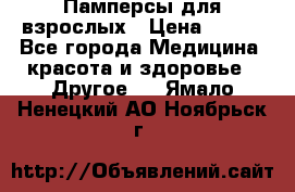 Памперсы для взрослых › Цена ­ 500 - Все города Медицина, красота и здоровье » Другое   . Ямало-Ненецкий АО,Ноябрьск г.